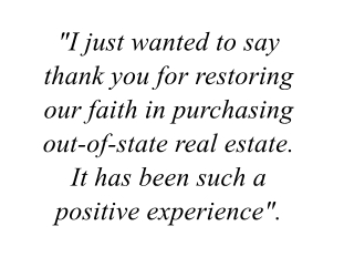 I just wanted to say thank you for restoring our faith in purchasing out-of-state real estate.  It has been such a positive experience.