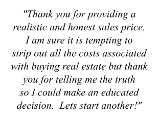 "Thank you for providing a realistic and honest sales price.  I am sure it is tempting to strip out all the costs associated with buying real estate but thank you for tellin gme the truth so I could make an educated decision.  Lets start another!"